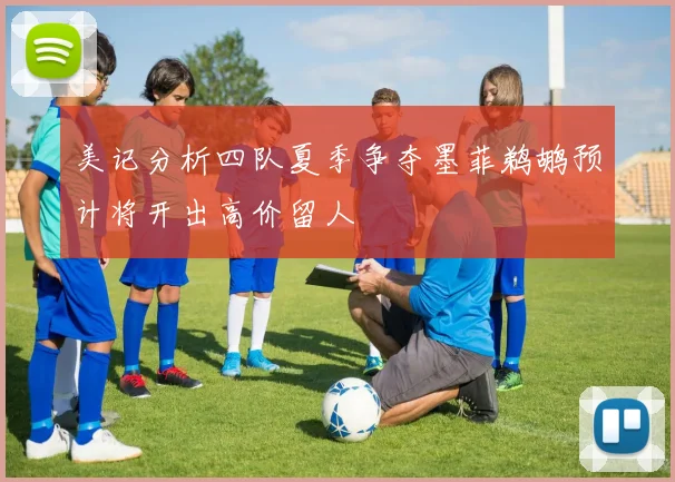 美记分析四队夏季争夺墨菲鹈鹕预计将开出高价留人