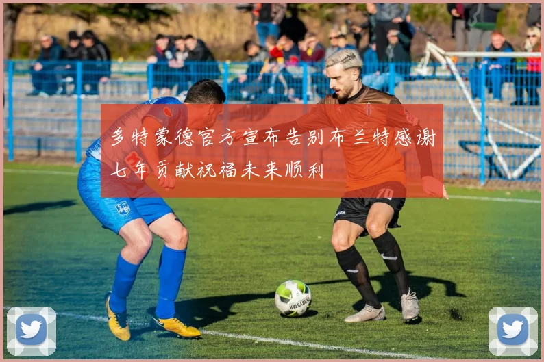 多特蒙德官方宣布告别布兰特感谢七年贡献祝福未来顺利