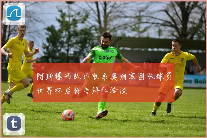 阿斯曝两队已联系奥利塞团队球员世界杯后将与拜仁洽谈