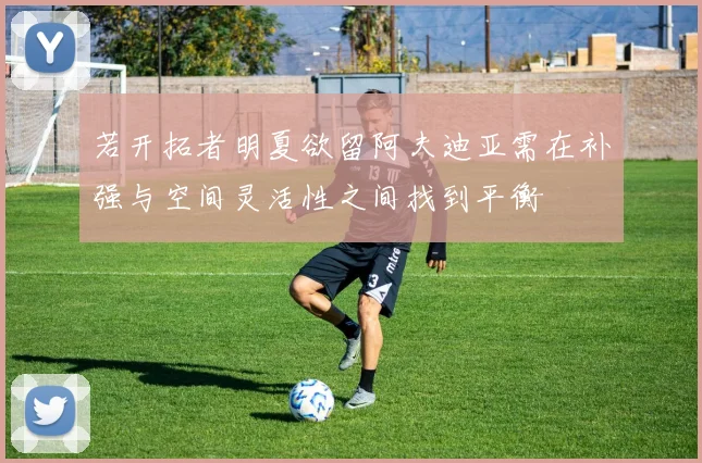 若开拓者明夏欲留阿夫迪亚需在补强与空间灵活性之间找到平衡