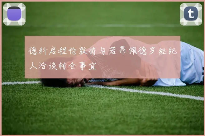 德科启程伦敦将与若昂佩德罗经纪人洽谈转会事宜