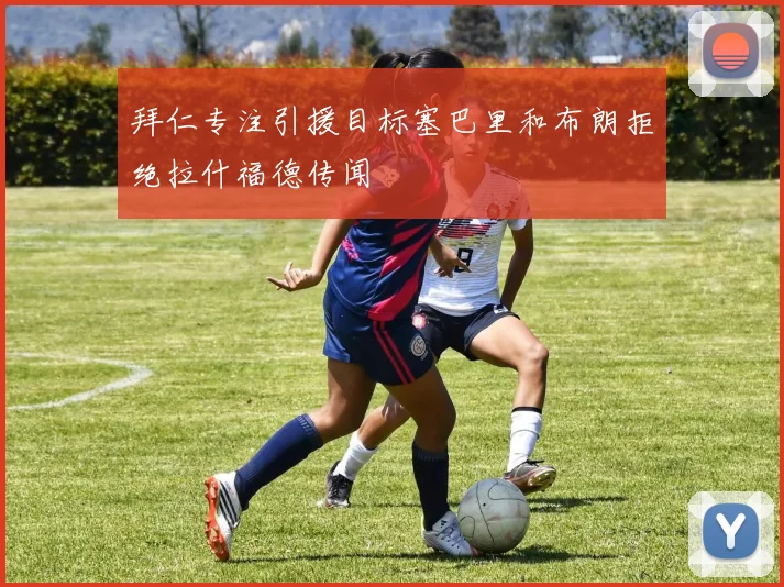 拜仁专注引援目标塞巴里和布朗拒绝拉什福德传闻