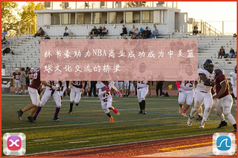 林书豪助力NBA商业成功成为中美篮球文化交流的桥梁