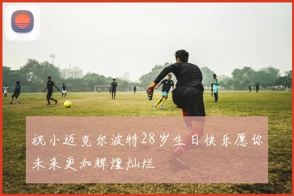 祝小迈克尔波特28岁生日快乐愿你未来更加辉煌灿烂