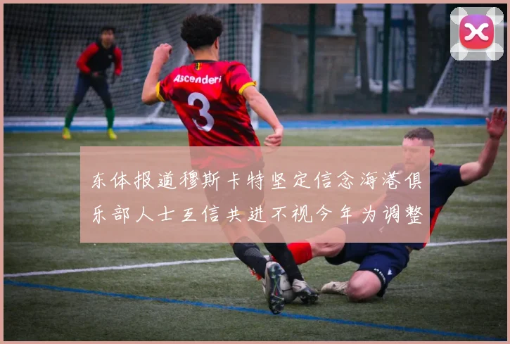 东体报道穆斯卡特坚定信念海港俱乐部人士互信共进不视今年为调整年
