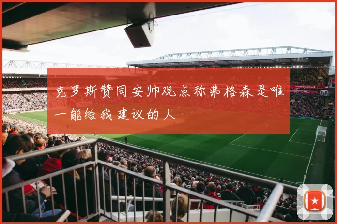 克罗斯赞同安帅观点称弗格森是唯一能给我建议的人