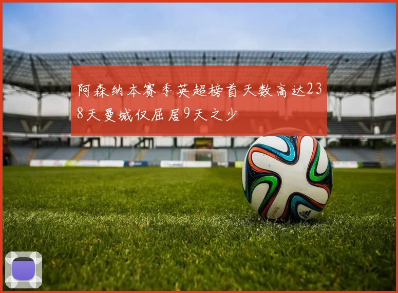 阿森纳本赛季英超榜首天数高达238天曼城仅屈居9天之少
