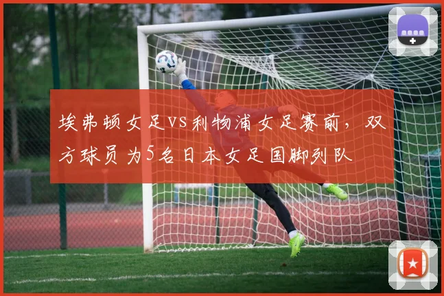 埃弗顿女足vs利物浦女足赛前，双方球员为5名日本女足国脚列队
