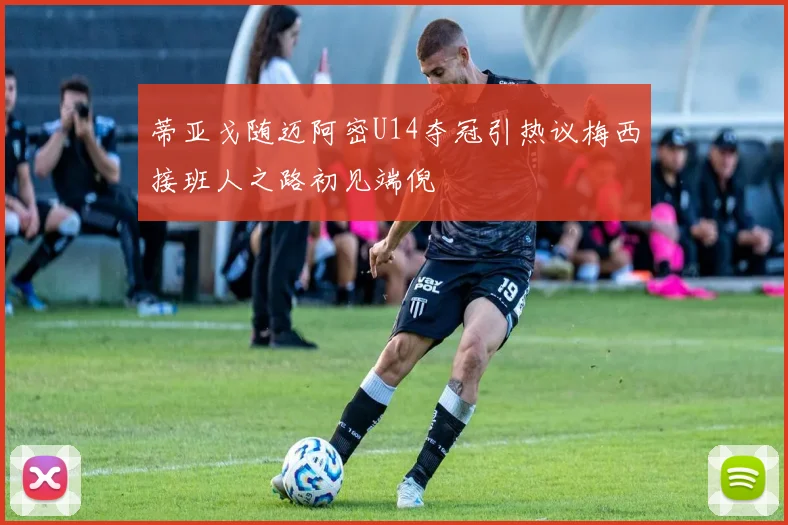 蒂亚戈随迈阿密U14夺冠引热议梅西接班人之路初见端倪